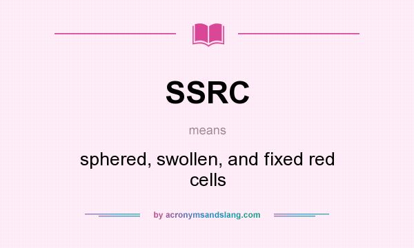 What does SSRC mean? It stands for sphered, swollen, and fixed red cells