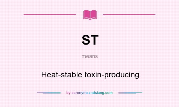 What does ST mean? It stands for Heat-stable toxin-producing
