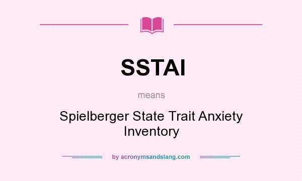 What does SSTAI mean? It stands for Spielberger State Trait Anxiety Inventory