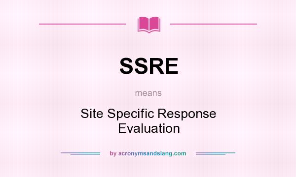 What does SSRE mean? It stands for Site Specific Response Evaluation