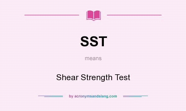 What does SST mean? It stands for Shear Strength Test