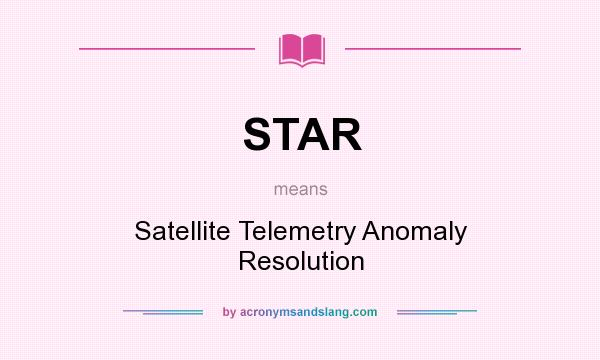 What does STAR mean? It stands for Satellite Telemetry Anomaly Resolution