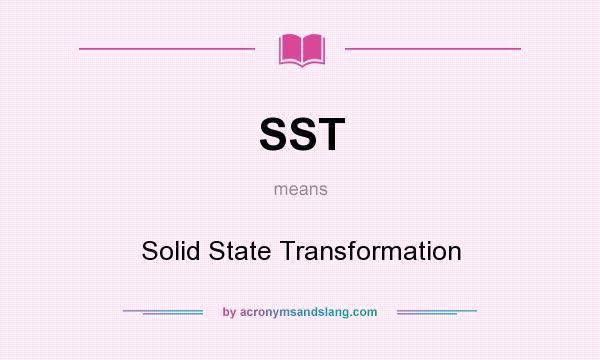 What does SST mean? It stands for Solid State Transformation