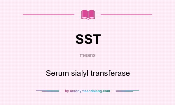 What does SST mean? It stands for Serum sialyl transferase