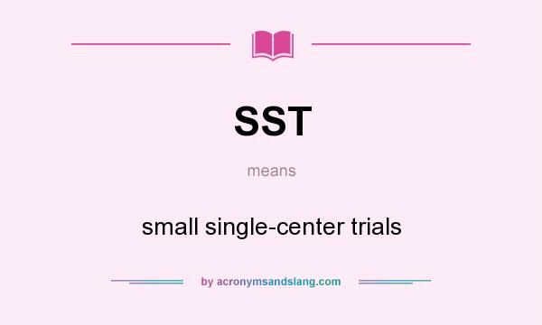 What does SST mean? It stands for small single-center trials