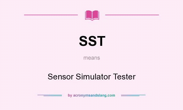What does SST mean? It stands for Sensor Simulator Tester