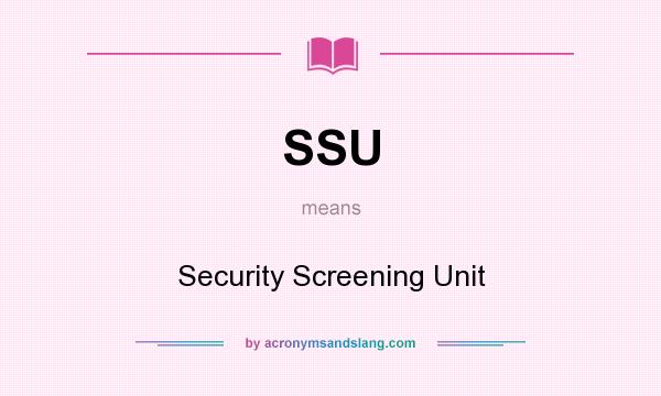 What does SSU mean? It stands for Security Screening Unit