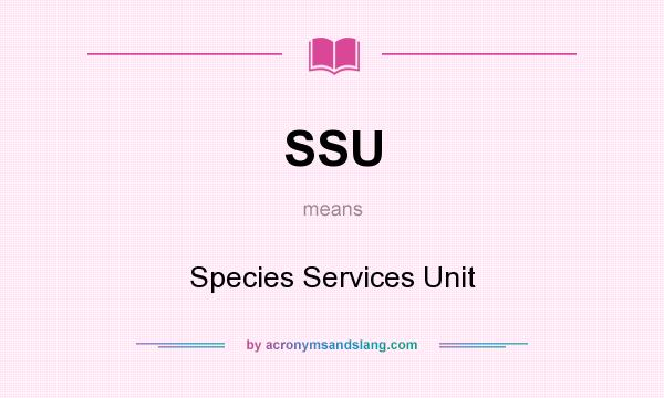 What does SSU mean? It stands for Species Services Unit