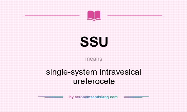 What does SSU mean? It stands for single-system intravesical ureterocele