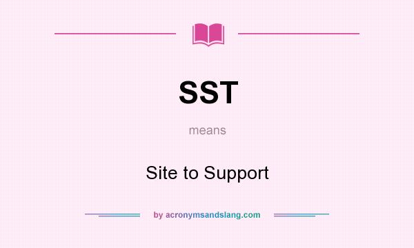 What does SST mean? It stands for Site to Support