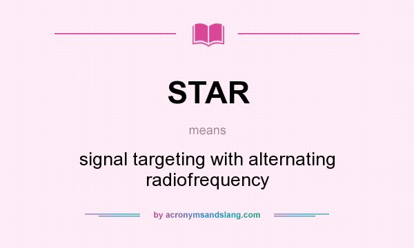 What does STAR mean? It stands for signal targeting with alternating radiofrequency