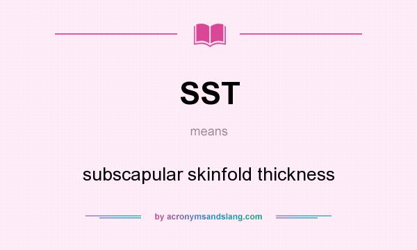 What does SST mean? It stands for subscapular skinfold thickness