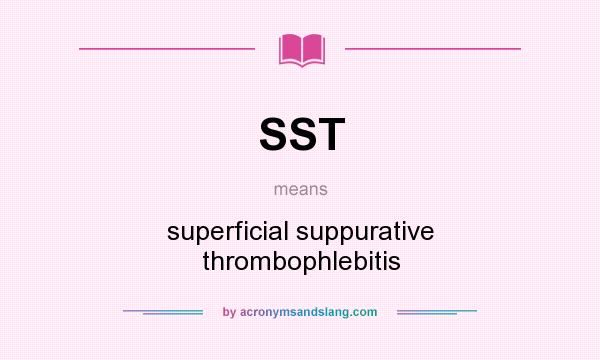 What does SST mean? It stands for superficial suppurative thrombophlebitis