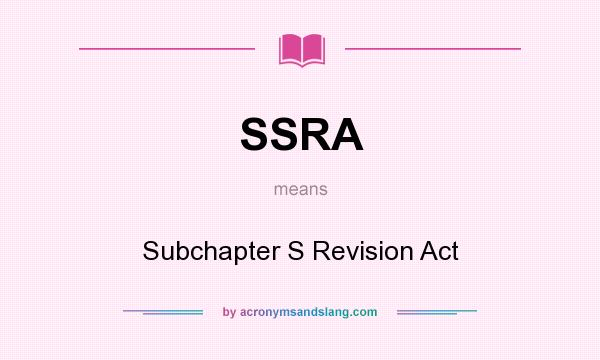 What does SSRA mean? It stands for Subchapter S Revision Act