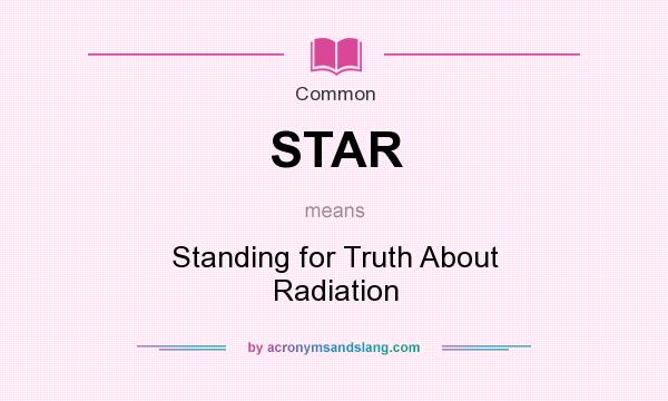What does STAR mean? It stands for Standing for Truth About Radiation