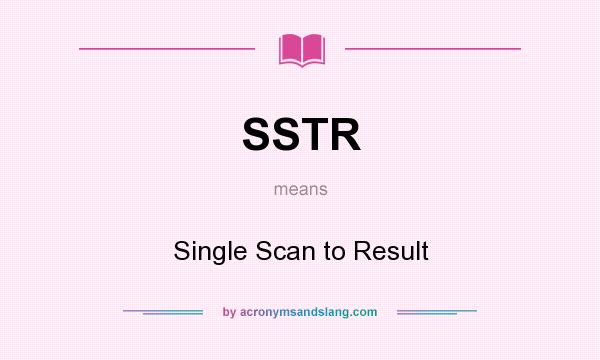 What does SSTR mean? It stands for Single Scan to Result
