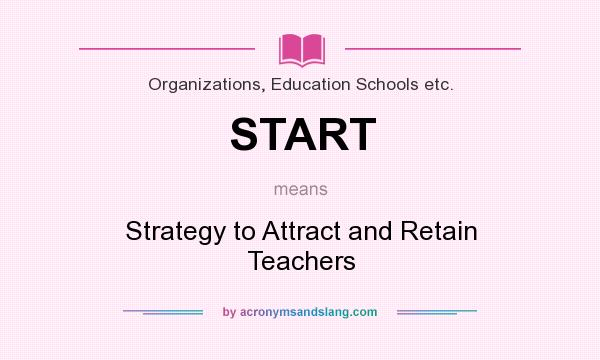 What does START mean? It stands for Strategy to Attract and Retain Teachers