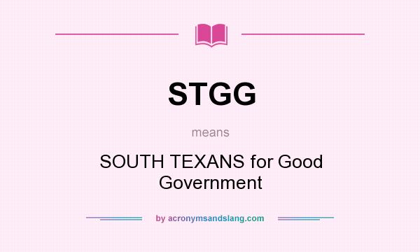 What does STGG mean? It stands for SOUTH TEXANS for Good Government