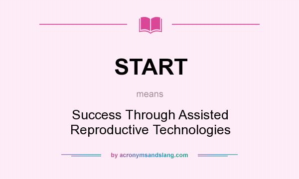 What does START mean? It stands for Success Through Assisted Reproductive Technologies