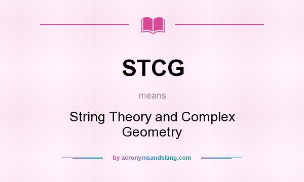 What does STCG mean? It stands for String Theory and Complex Geometry
