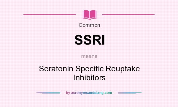 What does SSRI mean? It stands for Seratonin Specific Reuptake Inhibitors