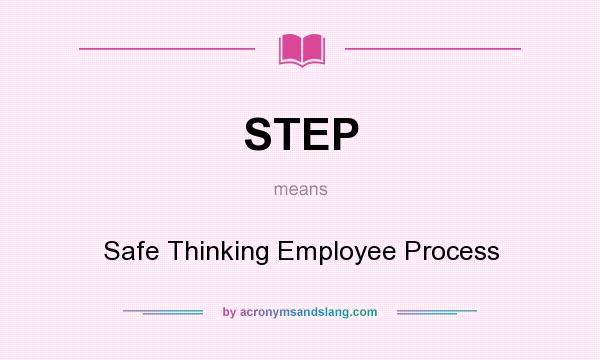 What does STEP mean? It stands for Safe Thinking Employee Process