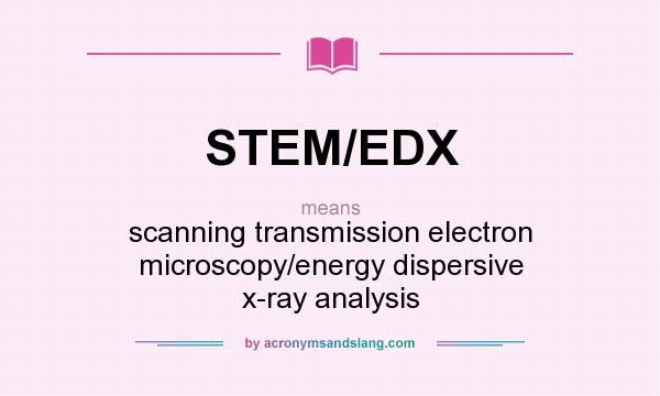 What does STEM/EDX mean? It stands for scanning transmission electron microscopy/energy dispersive x-ray analysis
