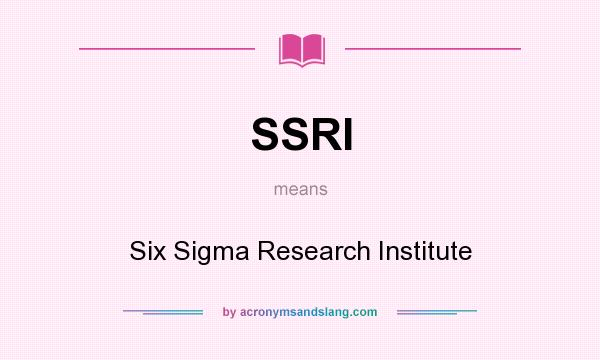 What does SSRI mean? It stands for Six Sigma Research Institute