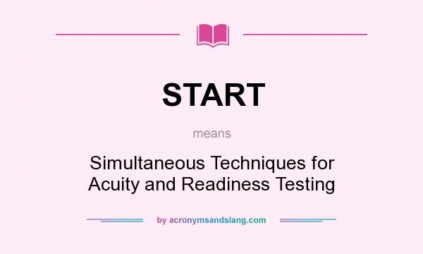 What does START mean? It stands for Simultaneous Techniques for Acuity and Readiness Testing