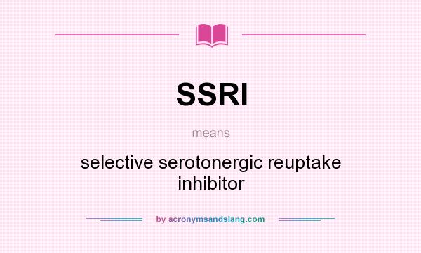 What does SSRI mean? It stands for selective serotonergic reuptake inhibitor