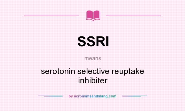 What does SSRI mean? It stands for serotonin selective reuptake inhibiter