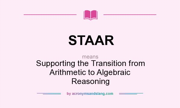 What does STAAR mean? It stands for Supporting the Transition from Arithmetic to Algebraic Reasoning