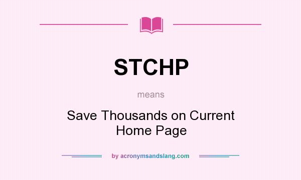 What does STCHP mean? It stands for Save Thousands on Current Home Page