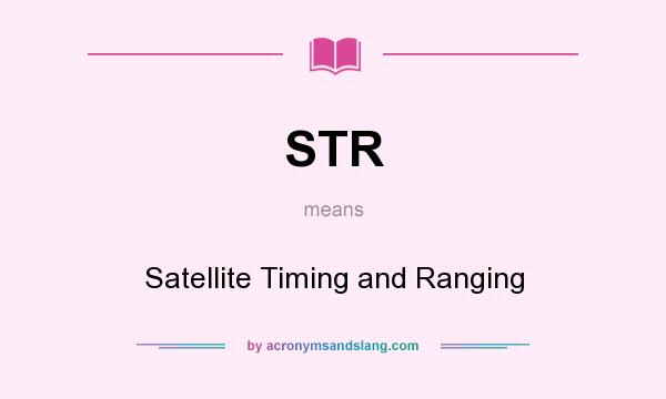 What does STR mean? It stands for Satellite Timing and Ranging