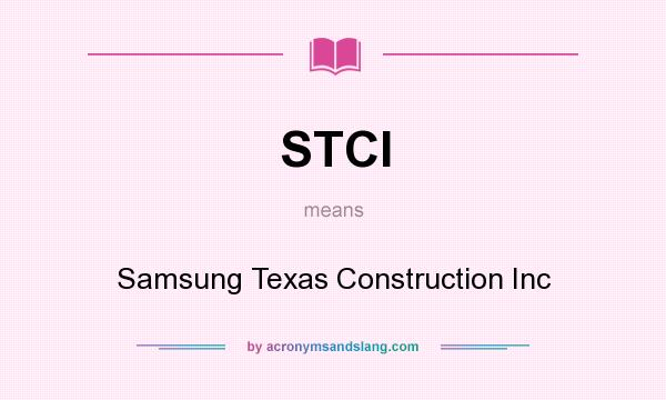 What does STCI mean? It stands for Samsung Texas Construction Inc