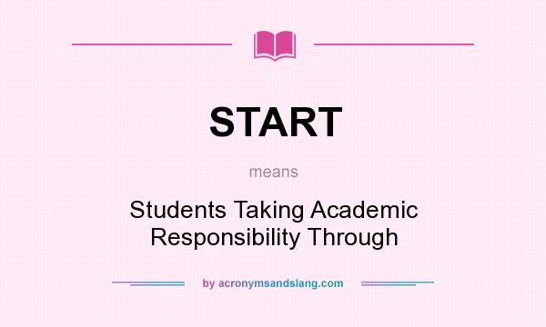 What does START mean? It stands for Students Taking Academic Responsibility Through