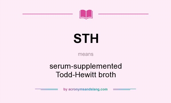 What does STH mean? It stands for serum-supplemented Todd-Hewitt broth