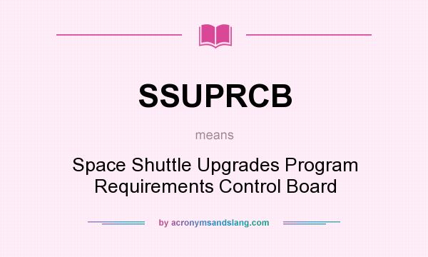What does SSUPRCB mean? It stands for Space Shuttle Upgrades Program Requirements Control Board