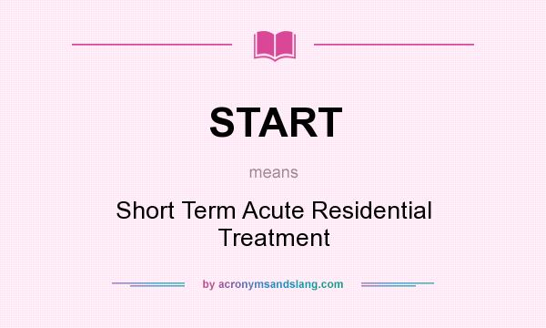 What does START mean? It stands for Short Term Acute Residential Treatment