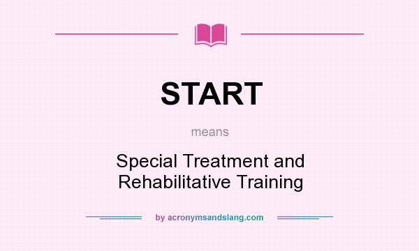 What does START mean? It stands for Special Treatment and Rehabilitative Training