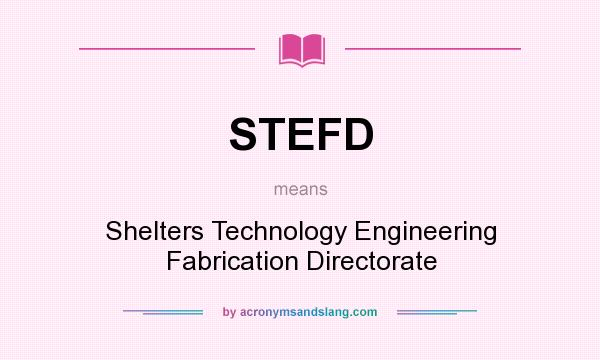 What does STEFD mean? It stands for Shelters Technology Engineering Fabrication Directorate