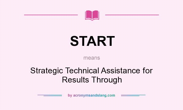 What does START mean? It stands for Strategic Technical Assistance for Results Through