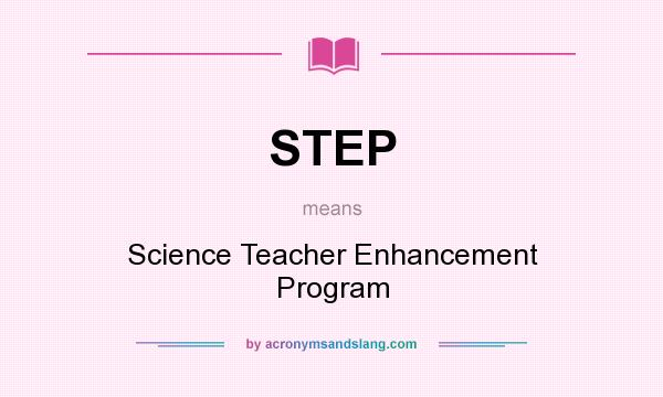 What does STEP mean? It stands for Science Teacher Enhancement Program