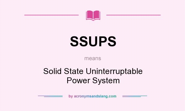 What does SSUPS mean? It stands for Solid State Uninterruptable Power System