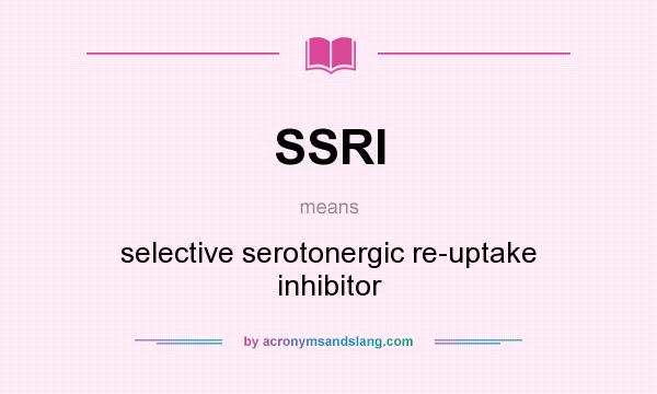 What does SSRI mean? It stands for selective serotonergic re-uptake inhibitor