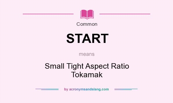 What does START mean? It stands for Small Tight Aspect Ratio Tokamak