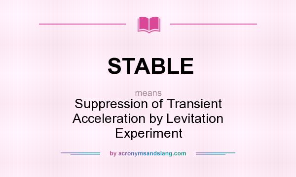 What does STABLE mean? It stands for Suppression of Transient Acceleration by Levitation Experiment