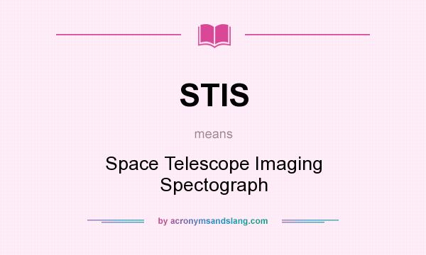 What does STIS mean? It stands for Space Telescope Imaging Spectograph