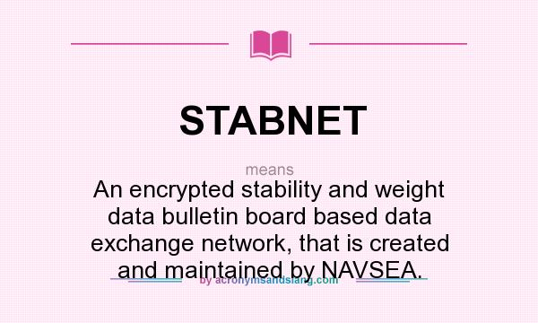 What does STABNET mean? It stands for An encrypted stability and weight data bulletin board based data exchange network, that is created and maintained by NAVSEA.