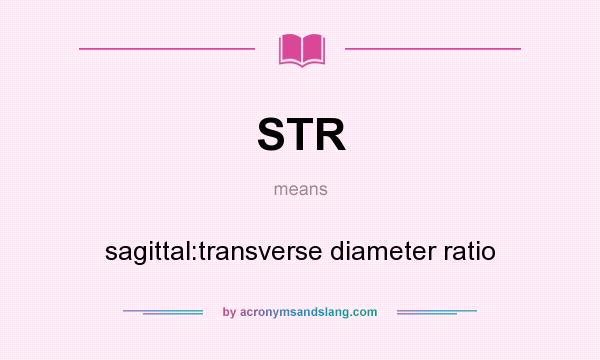 What does STR mean? It stands for sagittal:transverse diameter ratio